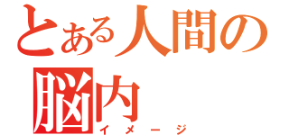 とある人間の脳内（イメージ）