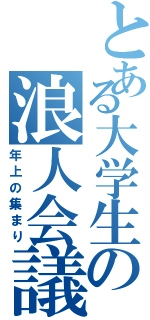 とある大学生の浪人会議（年上の集まり）