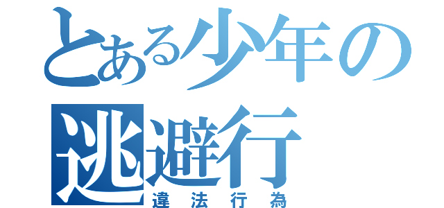 とある少年の逃避行（違法行為）