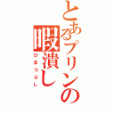 とあるプリンの暇潰し（ひまつぶし）