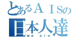 とあるＡＩＳの日本人達（ｗｅ ａｒｅ）