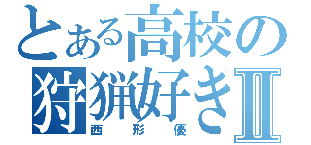 とある高校の狩猟好きⅡ（西形優）