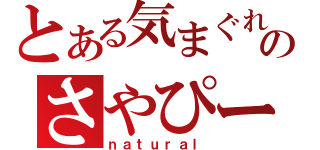 とある気まぐれのさやぴー（ｎａｔｕｒａｌ）