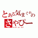 とある気まぐれのさやぴー（ｎａｔｕｒａｌ）