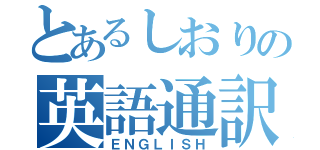 とあるしおりの英語通訳（ＥＮＧＬＩＳＨ）