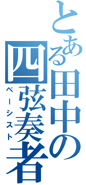 とある田中の四弦奏者（ベーシスト）