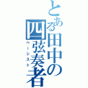 とある田中の四弦奏者（ベーシスト）