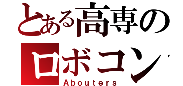 とある高専のロボコン部（Ａｂｏｕｔｅｒｓ）