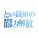 とある銃槍の能力解放（２４ｏｎｌｙ）