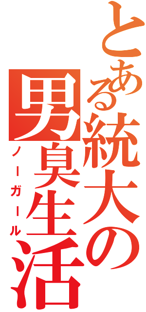 とある統大の男臭生活（ノーガール）