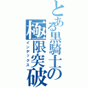 とある黒騎士の極限突破（インデックス）