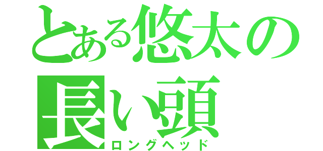 とある悠太の長い頭（ロングヘッド）