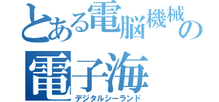 とある電脳機械の電子海（デジタルシーランド）