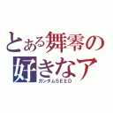 とある舞零の好きなアニメ（ガンダムＳＥＥＤ）