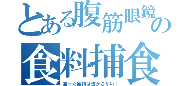 とある腹筋眼鏡の食料捕食（狙った獲物は逃がさない！）