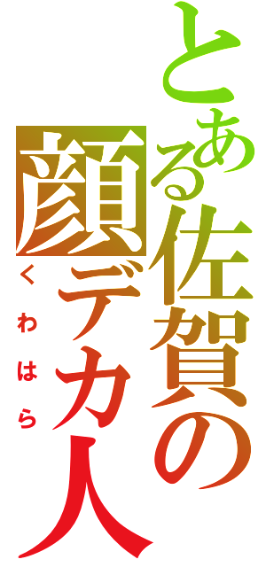 とある佐賀の顔デカ人（くわはら）