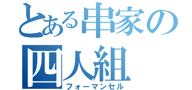 とある串家の四人組（フォーマンセル）