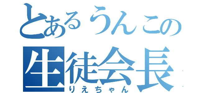 とあるうんこの生徒会長（りえちゃん）