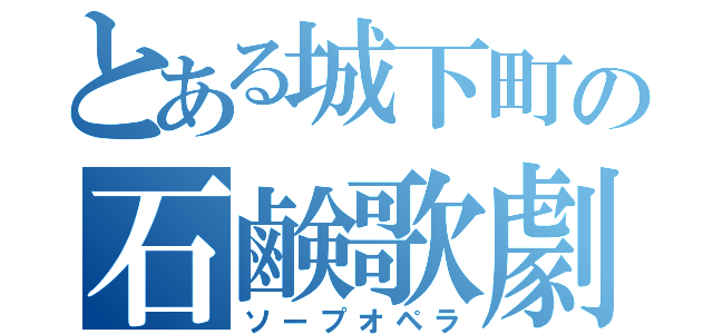 とある城下町の石鹸歌劇（ソープオペラ）