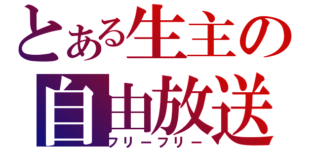 とある生主の自由放送（フリーフリー）