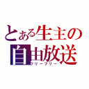 とある生主の自由放送（フリーフリー）