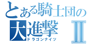 とある騎士団の大進撃Ⅱ（ドラゴンナイツ）