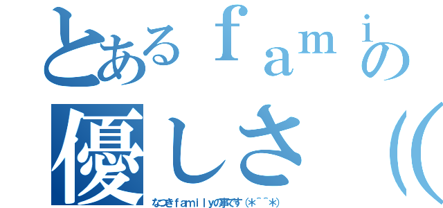 とあるｆａｍｉｌｙの優しさ（＊＾＾＊）（なつきｆａｍｉｌｙの事です（＊＾＾＊））