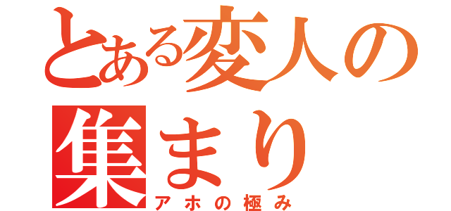 とある変人の集まり（アホの極み）