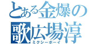 とある金爆の歌広場淳（ミクシーボーイ）