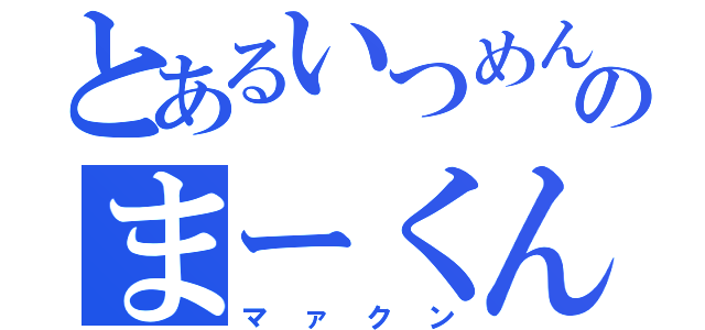 とあるいつめんのまーくん（マァクン）