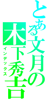 とある文月の木下秀吉（インデックス）