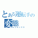 とある運転手の変態（インデックス）