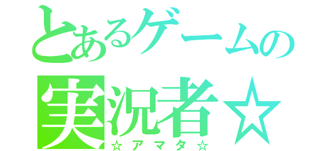 とあるゲームの実況者☆（☆アマタ☆）