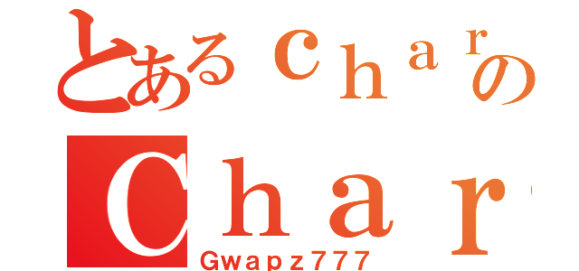 とあるｃｈａｒｌｓのＣｈａｒｌｓ（Ｇｗａｐｚ７７７）