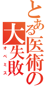 とある医術の大失敗（オペミス）