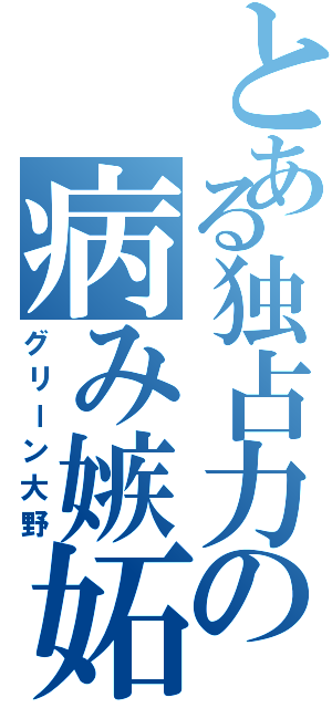 とある独占力の病み嫉妬（グリーン大野）