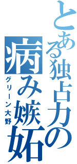 とある独占力の病み嫉妬（グリーン大野）