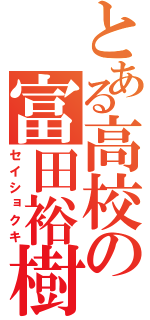 とある高校の富田裕樹（セイショクキ）