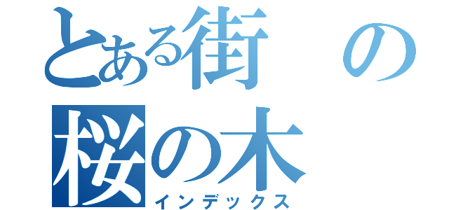 とある街の桜の木（インデックス）