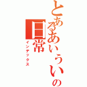 とあるあいういいいいいいの日常（インデックス）