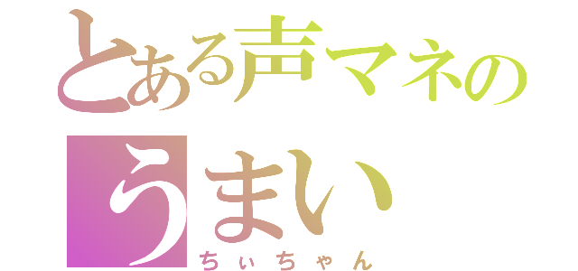 とある声マネのうまい（ちぃちゃん）