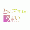 とある声マネのうまい（ちぃちゃん）