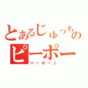 とあるじゅっちのピーポー（パーポー♪）