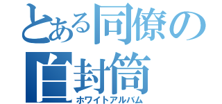 とある同僚の白封筒（ホワイトアルバム）