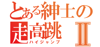 とある紳士の走高跳Ⅱ（ハイジャンプ）