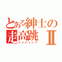 とある紳士の走高跳Ⅱ（ハイジャンプ）