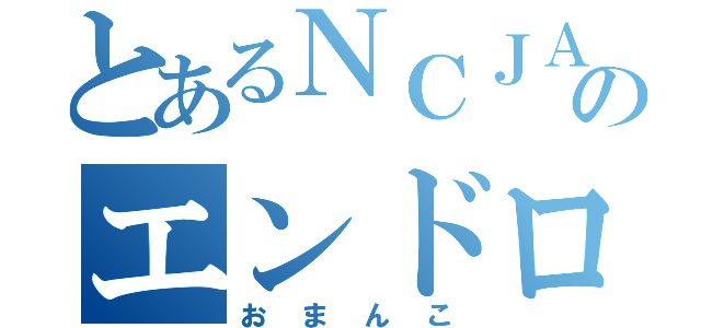 とあるＮＣＪＡＰＡＮのエンドロード（おまんこ）