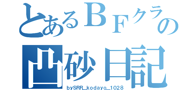 とあるＢＦクランの凸砂日記（ｂｙＳＲＲ＿ｋｏｄａｙｏ＿１０２８）