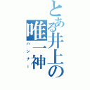 とある井上の唯一神（ハンナー）