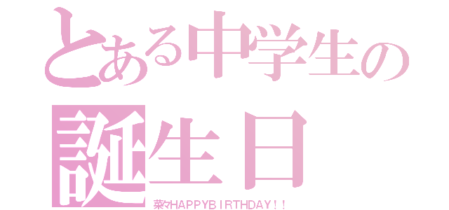 とある中学生の誕生日（菜々ＨＡＰＰＹＢＩＲＴＨＤＡＹ！！）